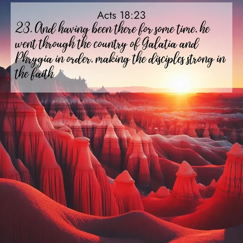 BasicEnglish Acts  ; image nature: image with the bible verse :And having been there for some time, he went through the country of Galatia and Phrygia in order, making the disciples strong in the faith. ; Explore a rich collection of Bible verse images beautifully illustrated by natural landscapes, such as colorful skies, towering mountains, and tranquil rivers. The images highlight the serenity of God&#039;s creation with vivid tones and carefully chosen typography. Download and share inspiring verses like KJV Acts 18:23. Current verse is overlayed with the thematic nature scene : Wind-carved hoodoos stand like sentinels in the painted desert. Their red-rock spires catch the last rays of sunset. ; 18:23