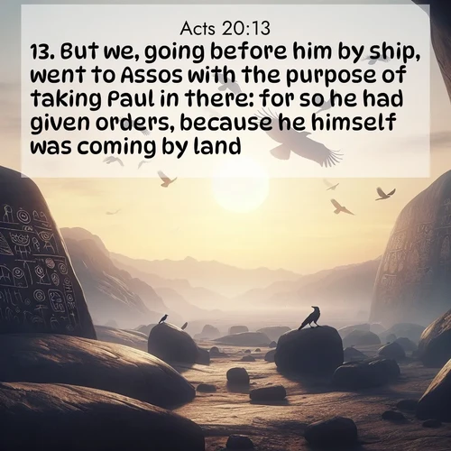 BasicEnglish Acts  ; image nature: image with the bible verse :But we, going before him by ship, went to Assos with the purpose of taking Paul in there: for so he had given orders, because he himself was coming by land. ; Discover our curated gallery of Bible verse images with breathtaking scenery, from tranquil deserts to lush green pastures. Perfect for phone wallpapers or sharing online. Download verses like KJV Acts 20:13. Current verse is overlayed with the thematic nature scene : Desert petroglyphs tell ancient stories. Ravens soar past wearing shadows for wings. ; 20:13