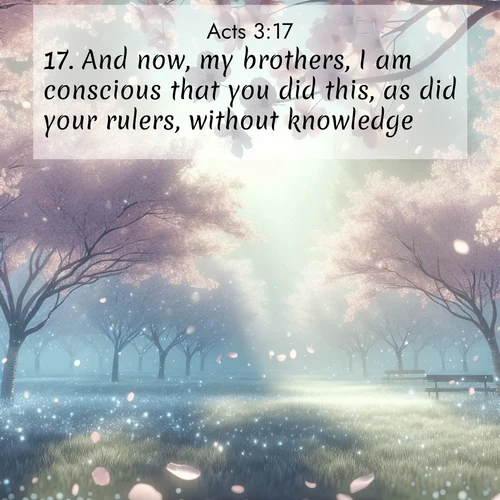 BasicEnglish Acts  ; image nature: image with the bible verse :And now, my brothers, I am conscious that you did this, as did your rulers, without knowledge. ; Explore a winter collection of Bible verse images adorned with photos of icy landscapes, frozen waterfalls, and snow-covered forests. These scenes capture divine tranquility and purity. Download inspiring verses like KJV Acts 3:17. Current verse is overlayed with the thematic nature scene : Spring rain falls on cherry trees in full bloom, petals drifting like snow. ; 3:17