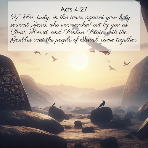 BasicEnglish Acts  ; image nature: image with the bible verse :For, truly, in this town, against your holy servant, Jesus, who was marked out by you as Christ, Herod, and Pontius Pilate, with the Gentiles and the people of Israel, came together, ; Browse an inspiring gallery of Bible verse images with nature photos, such as blooming gardens, golden deserts, and shaded forests. The chosen images capture the peaceful and joyful essence of God&#039;s creation, with vibrant colors and harmonious fonts. Share verses like KJV Acts 4:27. Current verse is overlayed with the thematic nature scene : Desert petroglyphs tell ancient stories. Ravens soar past wearing shadows for wings. ; 4:27