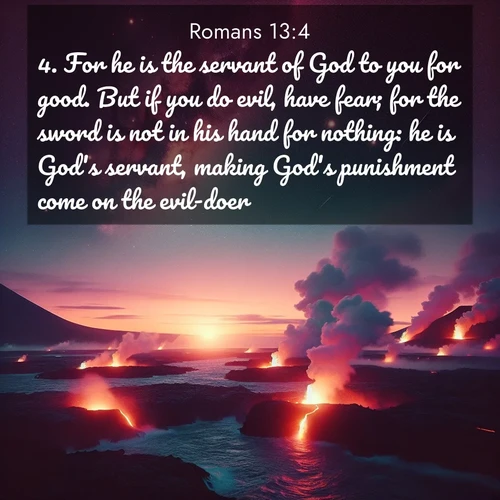 BasicEnglish Romans  ; image nature: image with the bible verse :For he is the servant of God to you for good. But if you do evil, have fear; for the sword is not in his hand for nothing: he is God&#039;s servant, making God&#039;s punishment come on the evil-doer. ; Admire Bible images representing autumn, with swirling leaves, misty skies, and vibrant trees. These images inspire profound spiritual reflection. Download and share verses like KJV Romans 13:4. Current verse is overlayed with the thematic nature scene : Lava flows meet the ocean at twilight, sending plumes of steam skyward. Stars emerge one by one above the cosmic display. ; 13:4
