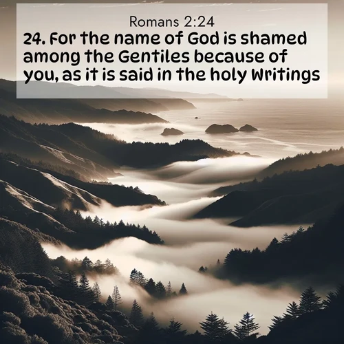 BasicEnglish Romans  ; image nature: image with the bible verse :For the name of God is shamed among the Gentiles because of you, as it is said in the holy Writings. ; Explore free Bible verse images with stunning nature themes, including sunlit paths, forest clearings, and endless horizons. Perfect for desktop backgrounds or phone wallpapers. Verses include KJV Romans 2:24. Current verse is overlayed with the thematic nature scene : Coastal fog rolls inland through gaps in seaside hills. ; 2:24