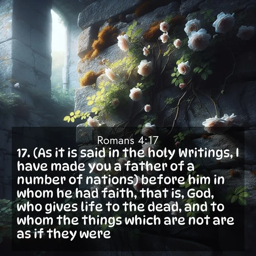 BBE Romans 4:17 overlaying nature image scene: Wild roses climb abandoned stone walls. Time stands still in the secret garden.;17. (As it is said in the holy Writings, I have made you a father of a number of nations) before him in whom he had faith, that is, God, who gives life to the dead, and to whom the things which are not are as if they were.