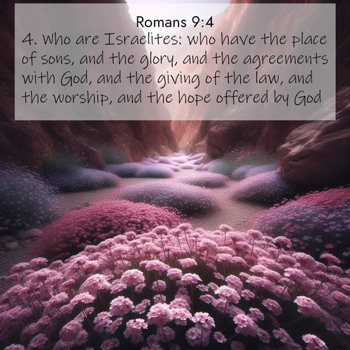 BasicEnglish Romans  ; image nature: image with the bible verse :Who are Israelites: who have the place of sons, and the glory, and the agreements with God, and the giving of the law, and the worship, and the hope offered by God: ; Browse Bible images illustrated by desert landscapes, with endless skies, golden dunes, and isolated palm trees. These images evoke the calm and grandeur of God&#039;s creation. Download inspiring verses like KJV Romans 9:4. Current verse is overlayed with the thematic nature scene : Desert verbena carpets hidden canyons. Flash flood waters carved these gardens. ; 9:4