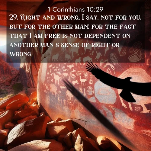 BBE 1 Corinthians 10:29 overlaying nature image scene: Ancient petroglyphs weather on red canyon walls. A circling hawk's shadow passes over the timeless art.;29. Right and wrong, I say, not for you, but for the other man; for the fact that I am free is not dependent on another man's sense of right or wrong.
