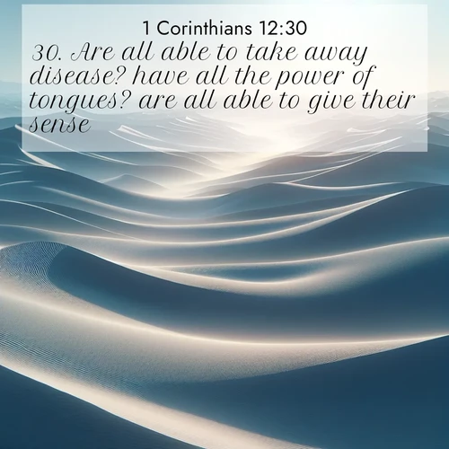 BasicEnglish 1 Corinthians  ; image nature: image with the bible verse :Are all able to take away disease? have all the power of tongues? are all able to give their sense? ; Explore Bible verses paired with beach photos, where waves gently crash on the sand and the sky glows with pastel hues at sunset. These scenes convey deep serenity. Download verses like KJV 1 Corinthians 12:30. Current verse is overlayed with the thematic nature scene : Sand dunes ripple to the horizon like frozen waves. Wind erases all traces of life from their surfaces. ; 12:30