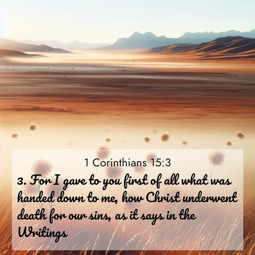 BasicEnglish 1 Corinthians  ; image nature: image with the bible verse :For I gave to you first of all what was handed down to me, how Christ underwent death for our sins, as it says in the Writings; ; Discover Bible images capturing the splendor of deserts, with golden dunes, vast skies, and peaceful oases. These landscapes highlight the grandeur and serenity of God&#039;s creation. Share verses like KJV 1 Corinthians 15:3. Current verse is overlayed with the thematic nature scene : Autumn wind sends tumbleweeds dancing across the prairie. ; 15:3