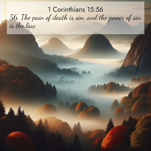 BasicEnglish 1 Corinthians  ; image nature: image with the bible verse :The pain of death is sin; and the power of sin is the law: ; Discover Bible images adorned with spring landscapes, like tulip fields, cherry blossoms, and green hills. These bright scenes symbolize God&#039;s renewal and grace. Download verses like KJV 1 Corinthians 15:56. Current verse is overlayed with the thematic nature scene : Autumn fog rolls through valleys between ancient rounded mountains. ; 15:56