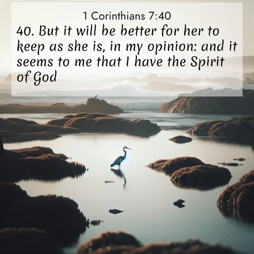 BasicEnglish 1 Corinthians  ; image nature: image with the bible verse :But it will be better for her to keep as she is, in my opinion: and it seems to me that I have the Spirit of God. ; Explore a spring collection of Bible images, with landscapes of green hills, wildflowers, and crystal-clear streams. These images symbolize the blossoming of God&#039;s creation. Download verses like KJV 1 Corinthians 7:40. Current verse is overlayed with the thematic nature scene : A great blue heron fishes in tidal pools. Waves crash on distant reefs. ; 7:40