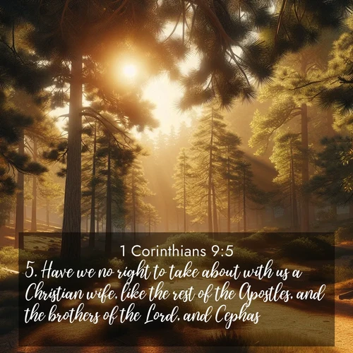 BasicEnglish 1 Corinthians  ; image nature: image with the bible verse :Have we no right to take about with us a Christian wife, like the rest of the Apostles, and the brothers of the Lord, and Cephas? ; Download stunning Bible verse images paired with nature scenes like rolling clouds, sparkling waters, and vibrant flower fields. These free images are perfect for spiritual reflection or wallpaper use. Share KJV 1 Corinthians 9:5. Current verse is overlayed with the thematic nature scene : Summer heat brings out the scent of pine needles. ; 9:5
