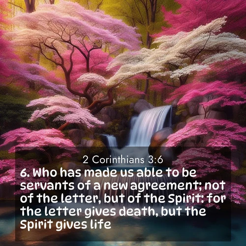 BasicEnglish 2 Corinthians  ; image nature: image with the bible verse :Who has made us able to be servants of a new agreement; not of the letter, but of the Spirit: for the letter gives death, but the Spirit gives life. ; Explore winter-themed Bible verse images illustrated by snowy mountains, frost-covered branches, and clear skies. These landscapes reflect divine purity and peace. Download verses like KJV 2 Corinthians 3:6. Current verse is overlayed with the thematic nature scene : A spring cascade plunges into a pool surrounded by flowering dogwood. ; 3:6