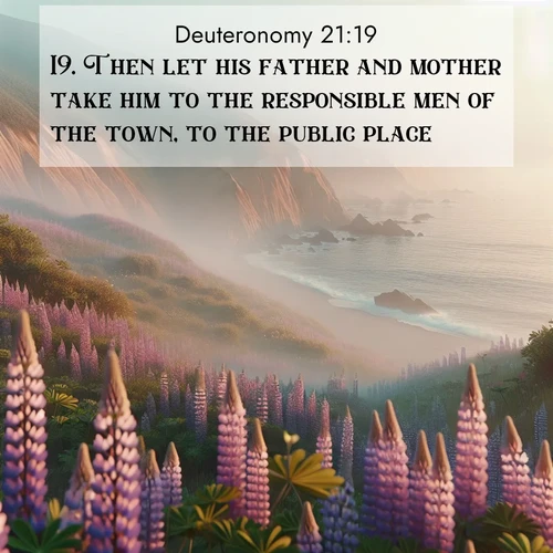 BasicEnglish Deuteronomy  ; image nature: image with the bible verse :Then let his father and mother take him to the responsible men of the town, to the public place; ; Discover inspiring Bible verse images featuring natural wonders like lush forests, sunny horizons, and cascading waterfalls. Perfect for wallpapers or spiritual encouragement. Download verses like KJV Deuteronomy 21:19. Current verse is overlayed with the thematic nature scene : Wild lupines carpet coastal bluffs. Pacific fog rolls in like smoke. ; 21:19