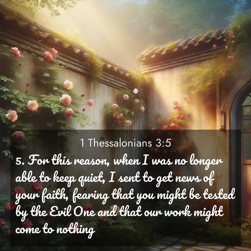 BBE 1 Thessalonians 3:5 overlaying nature image scene: Wild roses climb abandoned walls. Time stands still in secret gardens.;5. For this reason, when I was no longer able to keep quiet, I sent to get news of your faith, fearing that you might be tested by the Evil One and that our work might come to nothing.