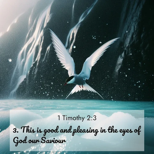 BasicEnglish 1 Timothy  ; image nature: image with the bible verse :This is good and pleasing in the eyes of God our Saviour; ; Explore a stunning collection of Bible verse images featuring picturesque scenery like sun-drenched meadows, tranquil lakes, and majestic forests. All images are free to download and share. Verses include KJV 1 Timothy 2:3. Current verse is overlayed with the thematic nature scene : Arctic terns dive through sea spray above turquoise glacial meltwater. Their white wings flash silver against obsidian cliffs. ; 2:3