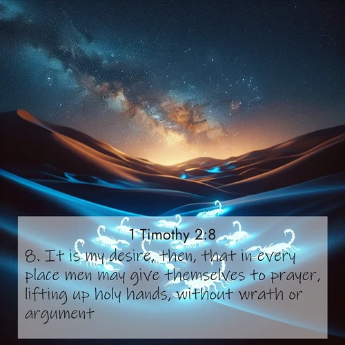BasicEnglish 1 Timothy  ; image nature: image with the bible verse :It is my desire, then, that in every place men may give themselves to prayer, lifting up holy hands, without wrath or argument. ; Admire Bible images representing autumn, with swirling leaves, misty skies, and vibrant trees. These images inspire profound spiritual reflection. Download and share verses like KJV 1 Timothy 2:8. Current verse is overlayed with the thematic nature scene : Desert scorpions glow under black light. Stars wheel in infinite darkness. ; 2:8