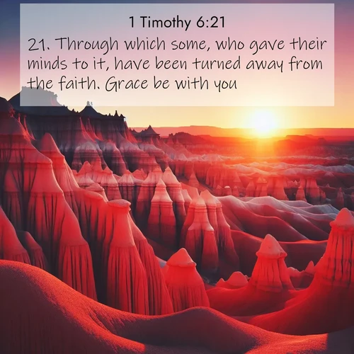 BasicEnglish 1 Timothy  ; image nature: image with the bible verse :Through which some, who gave their minds to it, have been turned away from the faith. Grace be with you. ; Browse our library of beautiful Bible verse images, perfect for wallpapers or sharing. Each verse is paired with serene natural landscapes like misty mountains, calming beaches, and colorful sunsets. Download and enjoy verses such as KJV 1 Timothy 6:21. Current verse is overlayed with the thematic nature scene : Wind-carved hoodoos stand like sentinels in the painted desert. Their red-rock spires catch the last rays of sunset. ; 6:21