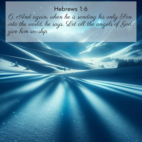 BasicEnglish Hebrews  ; image nature: image with the bible verse :And again, when he is sending his only Son into the world, he says, Let all the angels of God give him worship. ; Browse an inspiring gallery of Bible verse images with nature photos, such as blooming gardens, golden deserts, and shaded forests. The chosen images capture the peaceful and joyful essence of God&#039;s creation, with vibrant colors and harmonious fonts. Share verses like KJV Hebrews 1:6. Current verse is overlayed with the thematic nature scene : Moonlight illuminates the snowy mountain peaks, casting blue shadows across untouched powder. ; 1:6