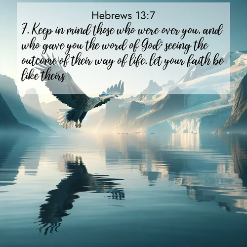 BasicEnglish Hebrews  ; image nature: image with the bible verse :Keep in mind those who were over you, and who gave you the word of God; seeing the outcome of their way of life, let your faith be like theirs. ; Explore a stunning collection of Bible verse images featuring picturesque scenery like sun-drenched meadows, tranquil lakes, and majestic forests. All images are free to download and share. Verses include KJV Hebrews 13:7. Current verse is overlayed with the thematic nature scene : A sea eagle soars above fjord waters. Glaciers loom blue in Arctic light. ; 13:7