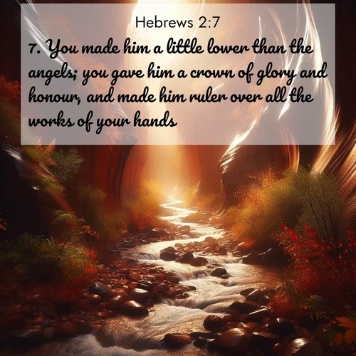 BasicEnglish Hebrews  ; image nature: image with the bible verse :You made him a little lower than the angels; you gave him a crown of glory and honour, and made him ruler over all the works of your hands: ; Discover tranquil Bible verse images enhanced with natural scenery like rippling brooks, snow-covered fields, and sunlit beaches. These free images are perfect for wallpapers or spiritual reflection. Share KJV Hebrews 2:7. Current verse is overlayed with the thematic nature scene : Autumn rain creates temporary streams in slot canyons. ; 2:7