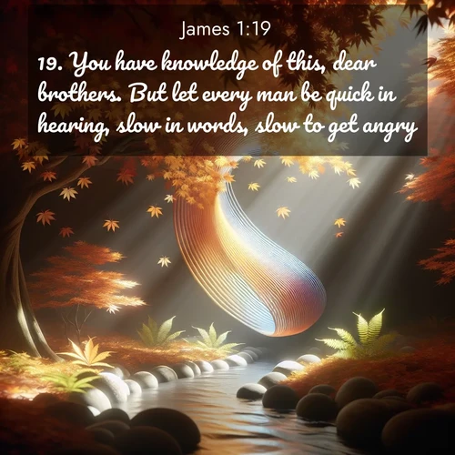 BBE James 1:19 overlaying nature image scene: Autumn leaves spiral through shafts of light. A hidden stream provides gentle music.;19. You have knowledge of this, dear brothers. But let every man be quick in hearing, slow in words, slow to get angry;