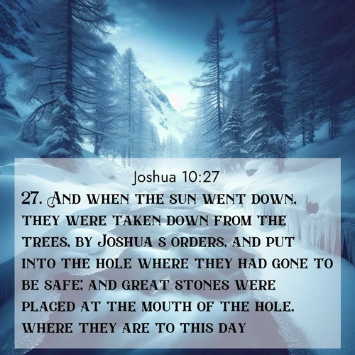 BBE Joshua 10:27 overlaying nature image scene: A mountain stream disappears beneath winter ice. Its song continues in hidden chambers.;27. And when the sun went down, they were taken down from the trees, by Joshua's orders, and put into the hole where they had gone to be safe; and great stones were placed at the mouth of the hole, where they are to this day.