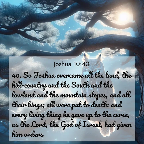 BBE Joshua 10:40 overlaying nature image scene: A great horned owl watches from ancient pine branches. Moonlight silvers its silent wings.;40. So Joshua overcame all the land, the hill-country and the South and the lowland and the mountain slopes, and all their kings; all were put to death: and every living thing he gave up to the curse, as the Lord, the God of Israel, had given him orders.

