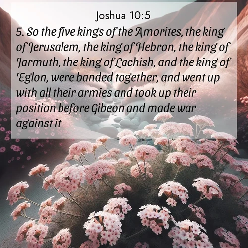 BBE Joshua 10:5 overlaying nature image scene: Desert verbena blooms in hidden washes. Flash floods carved these secret gardens.;5. So the five kings of the Amorites, the king of Jerusalem, the king of Hebron, the king of Jarmuth, the king of Lachish, and the king of Eglon, were banded together, and went up with all their armies and took up their position before Gibeon and made war against it.