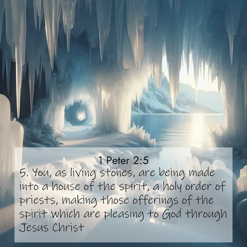 BBE 1 Peter 2:5 overlaying nature image scene: Winter ice forms crystal caves along lake cliffs.;5. You, as living stones, are being made into a house of the spirit, a holy order of priests, making those offerings of the spirit which are pleasing to God through Jesus Christ.
