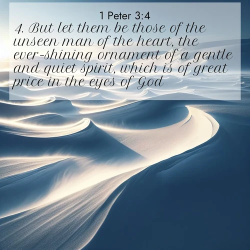 BasicEnglish 1 Peter  ; image nature: image with the bible verse :But let them be those of the unseen man of the heart, the ever-shining ornament of a gentle and quiet spirit, which is of great price in the eyes of God. ; Discover a unique collection of Bible verses adorned with winter landscapes, such as snow-covered forests, gently falling snowflakes, and pristine mountains. These images evoke the peace and purity of God&#039;s creation. Share verses like KJV 1 Peter 3:4. Current verse is overlayed with the thematic nature scene : Winter winds sculpt snow into graceful dunes across the tundra. ; 3:4