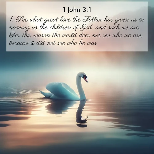 BasicEnglish 1 John  ; image nature: image with the bible verse :See what great love the Father has given us in naming us the children of God; and such we are. For this reason the world does not see who we are, because it did not see who he was. ; Explore a winter collection of Bible verse images adorned with photos of icy landscapes, frozen waterfalls, and snow-covered forests. These scenes capture divine tranquility and purity. Download inspiring verses like KJV 1 John 3:1. Current verse is overlayed with the thematic nature scene : A single swan glides across a misty lake. Dawn paints the water in pastels. ; 3:1