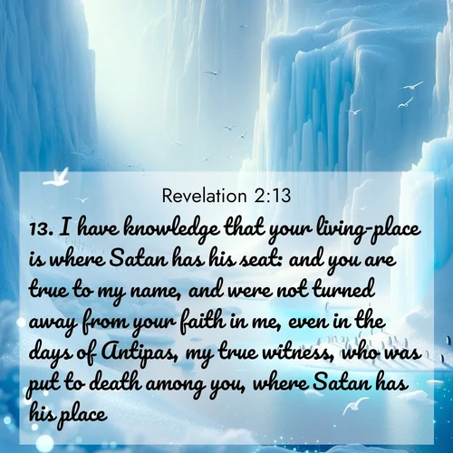 BBE Book of Revelation 2:13 overlaying nature image scene: Antarctic ice cliffs glow blue in the endless polar day. A penguin colony dots the frozen shore below.;13. I have knowledge that your living-place is where Satan has his seat: and you are true to my name, and were not turned away from your faith in me, even in the days of Antipas, my true witness, who was put to death among you, where Satan has his place.