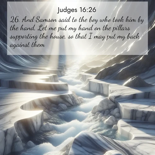 BBE Judges 16:26 overlaying nature image scene: Mountain streams carve marble smooth. Sunlight dances on clear pools.;26. And Samson said to the boy who took him by the hand, Let me put my hand on the pillars supporting the house, so that I may put my back against them.