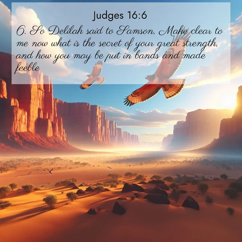 BBE Judges 16:6 overlaying nature image scene: Desert hawks soar thermal currents. Red cliffs catch golden light.;6. So Delilah said to Samson, Make clear to me now what is the secret of your great strength, and how you may be put in bands and made feeble.

