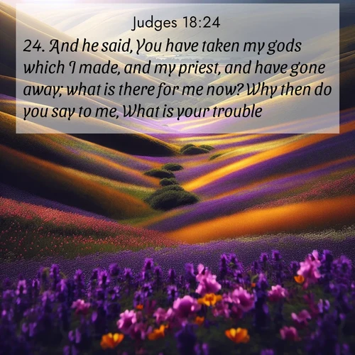 BBE Judges 18:24 overlaying nature image scene: Spring wildflowers carpet rolling hills in purple and gold.;24. And he said, You have taken my gods which I made, and my priest, and have gone away; what is there for me now? Why then do you say to me, What is your trouble?