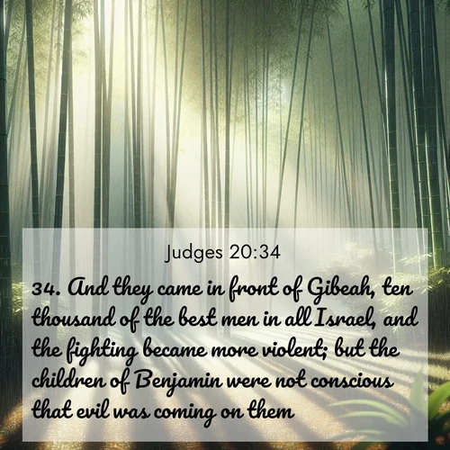 BasicEnglish Judges  ; image nature: image with the bible verse :And they came in front of Gibeah, ten thousand of the best men in all Israel, and the fighting became more violent; but the children of Benjamin were not conscious that evil was coming on them. ; Dive into a gallery of Bible verses illustrated by tropical beach scenes, featuring sparkling waves, seashells, and radiant sunrises. These images evoke divine peace and joy. Download and share inspiring verses like KJV Judges 20:34. Current verse is overlayed with the thematic nature scene : Bamboo forests cast striped shadows while a gentle rain patters on broad leaves. ; 20:34