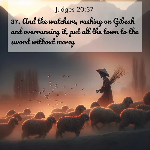 BasicEnglish Judges  ; image nature: image with the bible verse :And the watchers, rushing on Gibeah and overrunning it, put all the town to the sword without mercy. ; Admire our gallery of Bible verse images paired with serene nature photography, featuring starlit skies, golden sands, and blooming wildflowers. Download and share verses like KJV Judges 20:37. Current verse is overlayed with the thematic nature scene : A shepherd guides his flock home. Sunset paints wool golden red. ; 20:37
