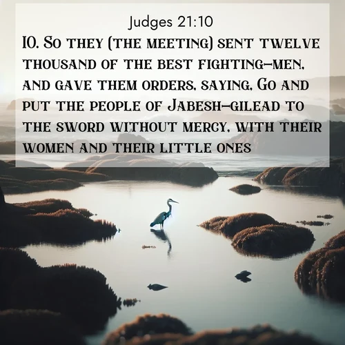 BasicEnglish Judges  ; image nature: image with the bible verse :So they (the meeting) sent twelve thousand of the best fighting-men, and gave them orders, saying, Go and put the people of Jabesh-gilead to the sword without mercy, with their women and their little ones. ; Admire stunning Bible verse images paired with photos of peaceful landscapes, such as foggy mornings, serene rivers, and blooming gardens. Download these free images and share verses like KJV Judges 21:10. Current verse is overlayed with the thematic nature scene : A great blue heron fishes in tidal pools. Waves crash on distant reefs. ; 21:10