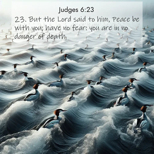 BasicEnglish Judges  ; image nature: image with the bible verse :But the Lord said to him, Peace be with you; have no fear: you are in no danger of death. ; Explore free Bible verse images with stunning nature themes, including sunlit paths, forest clearings, and endless horizons. Perfect for desktop backgrounds or phone wallpapers. Verses include KJV Judges 6:23. Current verse is overlayed with the thematic nature scene : Wild mergansers ride river rapids. Their wakes create endless patterns. ; 6:23
