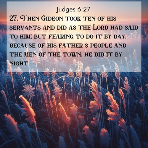BasicEnglish Judges  ; image nature: image with the bible verse :Then Gideon took ten of his servants and did as the Lord had said to him; but fearing to do it by day, because of his father&#039;s people and the men of the town, he did it by night. ; Explore a collection of inspiring Bible verse images accompanied by winter photos, such as snowy landscapes, frosted trees, and frozen lakes. These images reflect the peace and purity of God&#039;s creation, with elegant fonts and luminous colors. Download and share verses like KJV Judges 6:27. Current verse is overlayed with the thematic nature scene : Winter sunrise illuminates frost-covered prairie grass. ; 6:27
