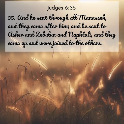 BasicEnglish Judges  ; image nature: image with the bible verse :And he sent through all Manasseh, and they came after him; and he sent to Asher and Zebulun and Naphtali, and they came up and were joined to the others. ; Admire Bible images evoking autumn, with warm colors of fallen leaves, harvested fields, and tranquil woods. These inspiring landscapes reflect the transition and beauty of God&#039;s creation. Download verses like KJV Judges 6:35. Current verse is overlayed with the thematic nature scene : Summer heat brings out cricket songs in meadow grass. ; 6:35