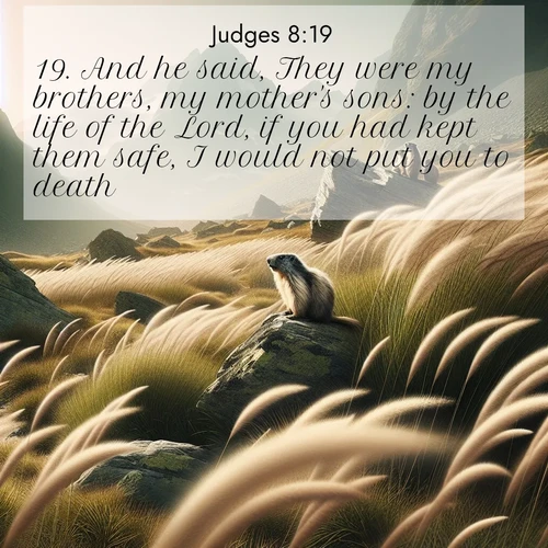 BBE Judges 8:19 overlaying nature image scene: Mountain meadow grasses bend in alpine wind. Marmots whistle warnings from rocky outcrops.;19. And he said, They were my brothers, my mother's sons: by the life of the Lord, if you had kept them safe, I would not put you to death.
