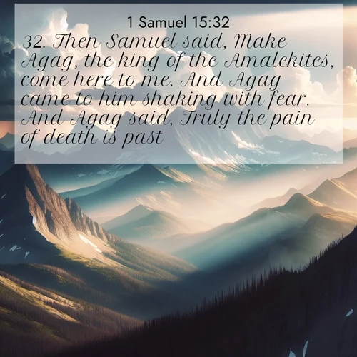 BasicEnglish 1 Samuel  ; image nature: image with the bible verse :Then Samuel said, Make Agag, the king of the Amalekites, come here to me. And Agag came to him shaking with fear. And Agag said, Truly the pain of death is past. ; Discover our unique collection of Bible verse images integrated with photos showcasing the majesty of nature, such as rocky mountains, ancient trees, and crystal-clear lakes. These images feature luminous colors and text in varied fonts, reflecting the harmony of God&#039;s creation. Download verses like KJV 1 Samuel 15:32. Current verse is overlayed with the thematic nature scene : Summer storms build over mountain peaks at midday. ; 15:32