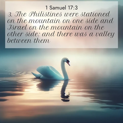 BasicEnglish 1 Samuel  ; image nature: image with the bible verse :The Philistines were stationed on the mountain on one side and Israel on the mountain on the other side: and there was a valley between them. ; Discover Bible verse images capturing the warmth of summer, with beach landscapes, sunlit fields, and clear skies. These bright scenes reflect divine joy. Share verses like KJV 1 Samuel 17:3. Current verse is overlayed with the thematic nature scene : A single swan glides across a misty lake. Dawn paints the water in pastels. ; 17:3