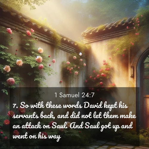 BasicEnglish 1 Samuel  ; image nature: image with the bible verse :So with these words David kept his servants back, and did not let them make an attack on Saul. And Saul got up and went on his way. ; Discover a gallery of Bible verse images showcasing the beauty of autumn, with golden leaves, red forests, and peaceful fields bathed in soft light. These soothing scenes are perfect for accompanying inspiring verses like KJV 1 Samuel 24:7. Current verse is overlayed with the thematic nature scene : Wild roses climb abandoned walls. Time stands still in secret gardens. ; 24:7
