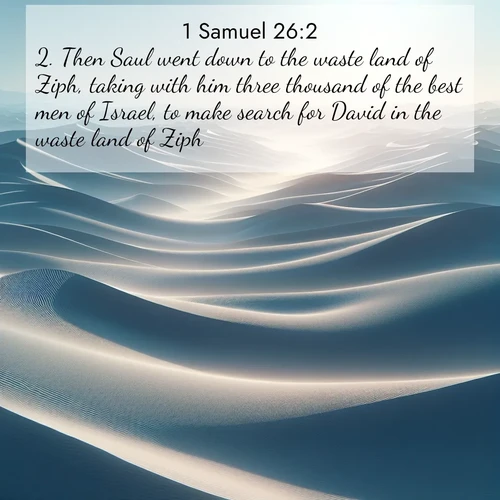 BasicEnglish 1 Samuel  ; image nature: image with the bible verse :Then Saul went down to the waste land of Ziph, taking with him three thousand of the best men of Israel, to make search for David in the waste land of Ziph. ; Admire stunning Bible verse images paired with photos of peaceful landscapes, such as foggy mornings, serene rivers, and blooming gardens. Download these free images and share verses like KJV 1 Samuel 26:2. Current verse is overlayed with the thematic nature scene : Sand dunes ripple to the horizon like frozen waves. Wind erases all traces of life from their surfaces. ; 26:2