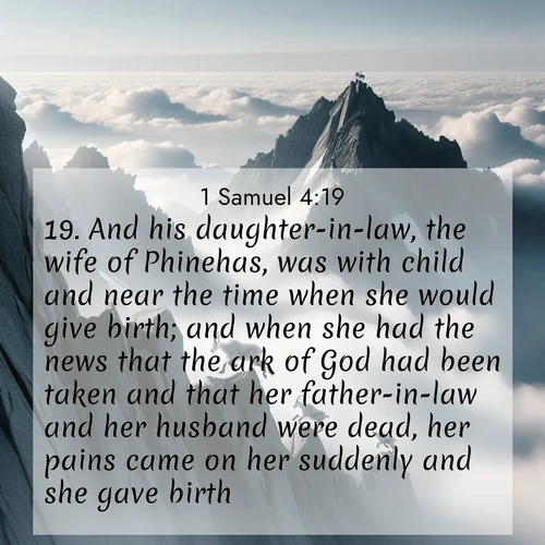 BasicEnglish 1 Samuel  ; image nature: image with the bible verse :And his daughter-in-law, the wife of Phinehas, was with child and near the time when she would give birth; and when she had the news that the ark of God had been taken and that her father-in-law and her husband were dead, her pains came on her suddenly and she gave birth. ; Admire Bible images representing autumn, with swirling leaves, misty skies, and vibrant trees. These images inspire profound spiritual reflection. Download and share verses like KJV 1 Samuel 4:19. Current verse is overlayed with the thematic nature scene : Mountain goats navigate impossible peaks. Clouds swirl beneath their sure feet. ; 4:19