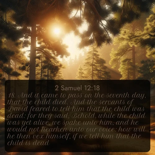 citation biblique : 18. And it came to pass on the seventh day, that the child died. And the servants of David feared to tell him that the child was dead: for they said, Behold, while the child was yet alive, we spake unto him, and he would not hearken unto our voice: how will he then vex himself, if we tell him that the child is dead?
 sur fond image nature