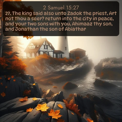 citation biblique : 27. The king said also unto Zadok the priest, Art not thou a seer? return into the city in peace, and your two sons with you, Ahimaaz thy son, and Jonathan the son of Abiathar.
 sur fond image nature