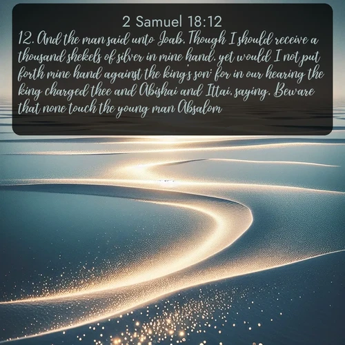 citation biblique : 12. And the man said unto Joab, Though I should receive a thousand shekels of silver in mine hand, yet would I not put forth mine hand against the king&#039;s son: for in our hearing the king charged thee and Abishai and Ittai, saying, Beware that none touch the young man Absalom.
 sur fond image nature