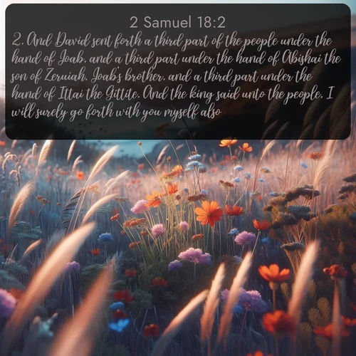 citation biblique : 2. And David sent forth a third part of the people under the hand of Joab, and a third part under the hand of Abishai the son of Zeruiah, Joab&#039;s brother, and a third part under the hand of Ittai the Gittite. And the king said unto the people, I will surely go forth with you myself also.
 sur fond image nature